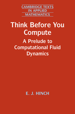 Think Before You Compute: A Prelude to Computational Fluid Dynamics - Hinch, E. J.