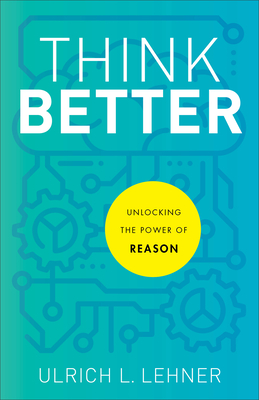 Think Better: Unlocking the Power of Reason - Lehner, Ulrich L