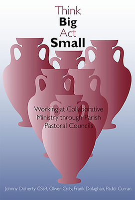 Think Big, ACT Small: Working at Collaborative Ministry Through Parish Pastoral Councils - Doherty, Johnny, and Crilly, Oliver, and Dolaghan, Frank