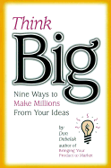 Think Big: Nine Ways to Make Millions from Your Ideas