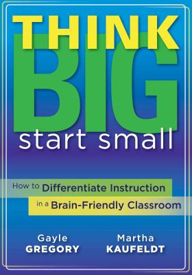 Think Big, Start Small: How to Differentiate Instruction in a Brain-Friendly Classroom - Gregory, Gayle, and Kaufeldt, Martha