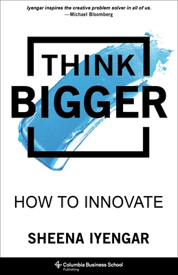 Think Bigger: How to Innovate - Iyengar, Sheena