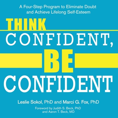 Think Confident, Be Confident: A Four-Step Program to Eliminate Doubt and Achieve Lifelong Self-Esteem - Beck, Judith S (Foreword by), and Perry, Rachel (Read by), and Fox, Marci G