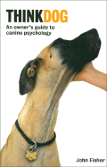 Think Dog: An Owner's Guide to Canine Psychology - Fisher, John