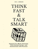 Think Fast & Talk Smart: Unleash Your Mind's Potential, Think Outside the Box, and Communicate with Precision