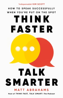 Think Faster, Talk Smarter: How to Speak Successfully When You're Put on the Spot - Abrahams, Matt