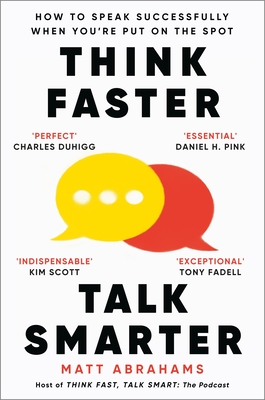 Think Faster, Talk Smarter: How to Speak Successfully When You're Put on the Spot - Abrahams, Matt