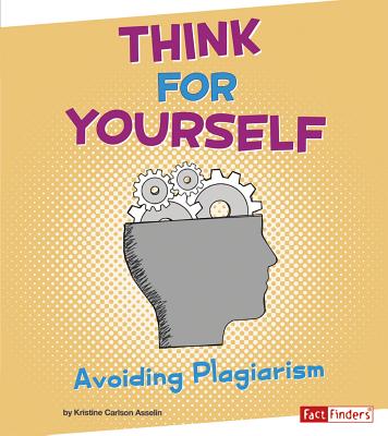 Think for Yourself: Avoiding Plagiarism - Hart, Gwen, PhD (Consultant editor), and Asselin, Kristine Carlson