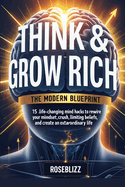 Think & Grow Rich: The Modern Blueprint: 15 Life-Changing Mind Hacks to Rewire Your Mindset for Wealth, Crush Limiting Beliefs, and Create an Extraordinary Life