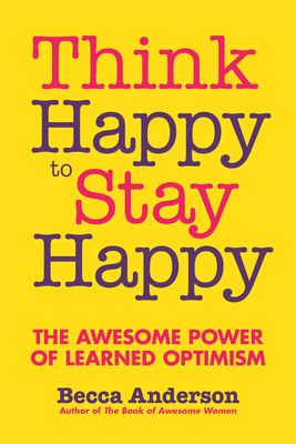 Think Happy to Stay Happy: The Awesome Power of Learned Optimism - Anderson, Becca
