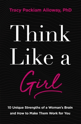 Think Like a Girl: 10 Unique Strengths of a Woman's Brain and How to Make Them Work for You - Alloway Ph D, Tracy Packiam