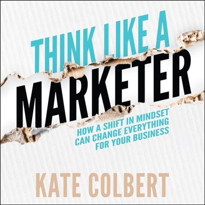 Think Like a Marketer: How a Shift in Mindset Can Change Everything for Your Business - Daniels, Vanessa (Read by), and Colbert, Kate
