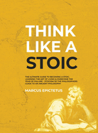 Think Like a Stoic: The Ultimate Guide to Becoming a Stoic, Learning the Art of Living & Overcome the Fear of Failure - Stoicism 101 the Philosophers Guide to an Ancient Philosophy