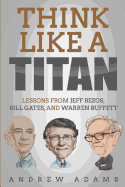 Think Like a Titan: Lessons from Jeff Bezos, Bill Gates and Warren Buffett