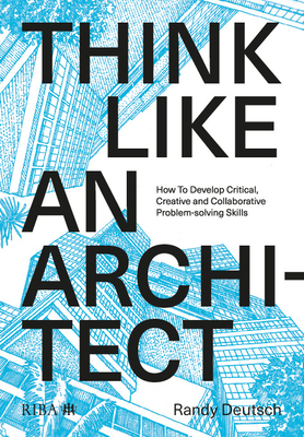 Think Like An Architect: How to develop critical, creative and collaborative problem-solving skills - Deutsch, Randy