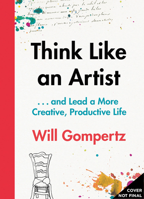 Think Like an Artist: And Lead a More Creative, Productive Life - Gompertz, Will