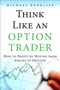 Think Like an Option Trader: How to Profit by Moving from Stocks to Options