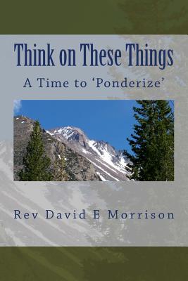 Think on These Things: A Time to 'Ponderize' - Morrison, David E