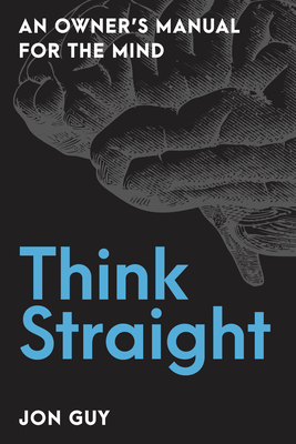 Think Straight: An Owner's Manual for the Mind - Guy, Jon