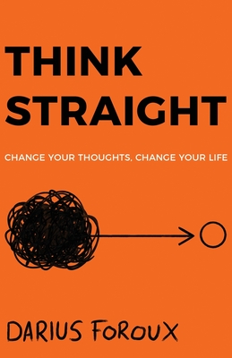 Think Straight: Change Your Thoughts, Change Your Life - Foroux, Darius