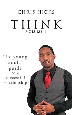 Think Volume 1: The Young Adults Guide to a Successful Relationship - Hicks, Chris