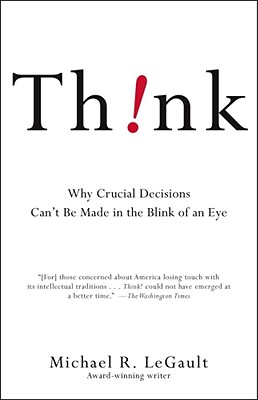 Think!: Why Crucial Decisions Can't Be Made in the Blink of an Eye - Legault, Michael R