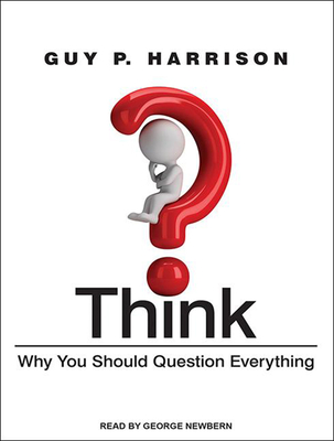 Think: Why You Should Question Everything - Harrison, Guy P., and Newbern, George (Narrator)