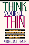 Think Yourself Thin: The Visualization Technique That Will Make You Lose Weight - Johnson, Debbie