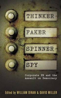 Thinker, Faker, Spinner, Spy: Corporate PR and the Assault on Democracy - Miller, David (Editor), and Dinan, William (Editor)