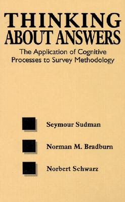 Thinking about Answers: The Application of Cognitive Processes to Survey Methodology - Sudman, Seymour, and Bradburn, Norman M, and Schwarz, Norbert
