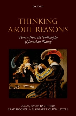 Thinking About Reasons: Themes from the Philosophy of Jonathan Dancy - Bakhurst, David (Editor), and Hooker, Brad (Editor), and Little, Margaret Olivia (Editor)