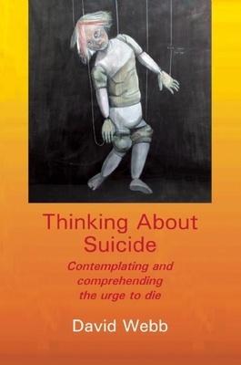 Thinking About Suicide: Contemplating and Comprehending the Urge to Die - Webb, David