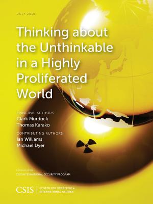 Thinking about the Unthinkable in a Highly Proliferated World - Murdock, Clark, and Karako, Thomas, and Williams, Ian (Contributions by)