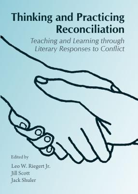 Thinking and Practicing Reconciliation: Teaching and Learning Through Literary Responses to Conflict - Riegert, Leo W (Editor), and Scott, Jill (Editor)