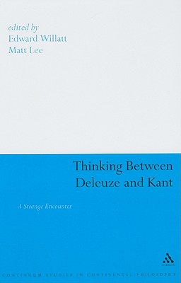 Thinking Between Deleuze and Kant: A Strange Encounter - Willatt, Edward (Editor), and Lee, Matt (Editor)