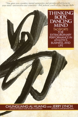 Thinking Body, Dancing Mind: Taosports for Extraordinary Performance in Athletics, Business, and Life - Huang, Chungliang Al, and Lynch, Jerry (Contributions by)