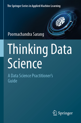 Thinking Data Science: A Data Science Practitioner's Guide - Sarang, Poornachandra