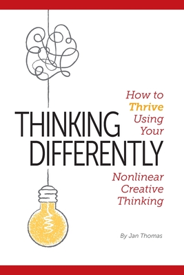 Thinking Differently: How to Thrive Using Your Nonlinear Creative Thinking - Thomas, Jan