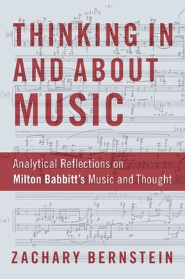 Thinking in and about Music: Analytical Reflections on Milton Babbitt's Music and Thought - Bernstein, Zachary