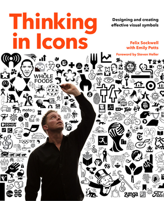 Thinking in Icons: Designing and Creating Effective Visual Symbols - Sockwell, Felix, and Potts, Emily, and Heller, Steven (Foreword by)