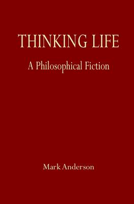 Thinking Life: A Philosophical Fiction - Anderson, Mark, Professor