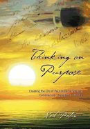 Thinking on Purpose: Creating the Life of Your Dreams Through Constructive, Disciplined Thinking