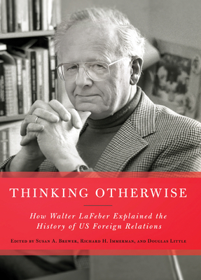 Thinking Otherwise: How Walter LaFeber Explained the History of Us Foreign Relations - Brewer, Susan A (Editor), and Immerman, Richard H, Professor (Editor), and Little, Douglas, Professor (Editor)