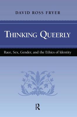 Thinking Queerly: Race, Sex, Gender, and the Ethics of Identity - Fryer, David Ross