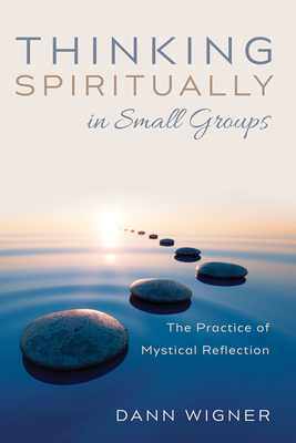 Thinking Spiritually in Small Groups: The Practice of Mystical Reflection - Wigner, Dann