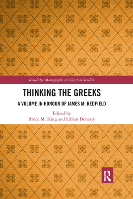 Thinking the Greeks: A Volume in Honor of James M. Redfield - King, Bruce M. (Editor), and Doherty, Lillian (Editor)