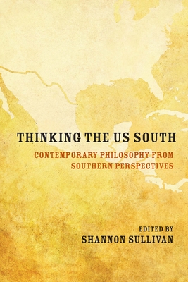 Thinking the Us South: Contemporary Philosophy from Southern Perspectives - Sullivan, Shannon (Editor), and Alcoff, Linda Martin (Contributions by), and Whitney, Shiloh, Dr. (Contributions by)