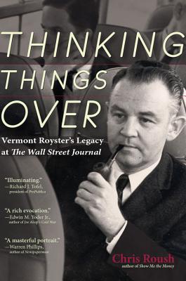 Thinking Things Over: Vermont Royster's Legacy at the Wall Street Journal - Roush, Chris