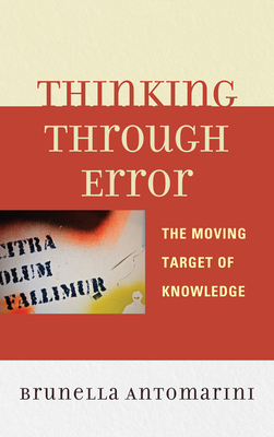 Thinking through Error: The Moving Target of Knowledge - Antomarini, Brunella
