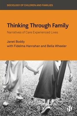 Thinking Through Family: Narratives of Care Experienced Lives - Boddy, Janet, and Hanrahan, Fidelma (Other adaptation by), and Wheeler, Bella (Other adaptation by)